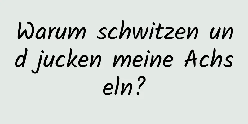 Warum schwitzen und jucken meine Achseln?