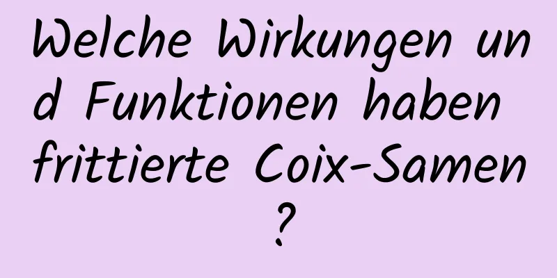 Welche Wirkungen und Funktionen haben frittierte Coix-Samen?