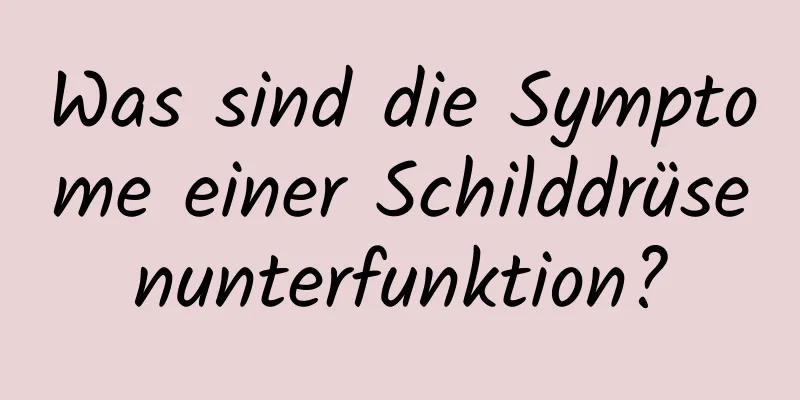 Was sind die Symptome einer Schilddrüsenunterfunktion?