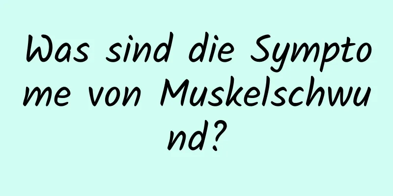 Was sind die Symptome von Muskelschwund?