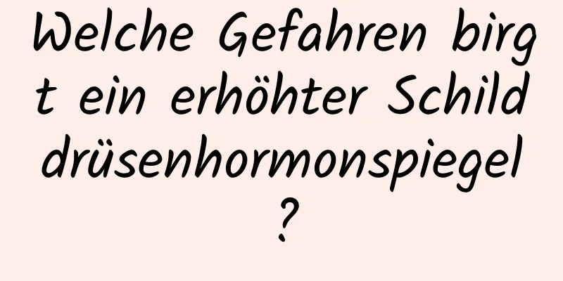 Welche Gefahren birgt ein erhöhter Schilddrüsenhormonspiegel?