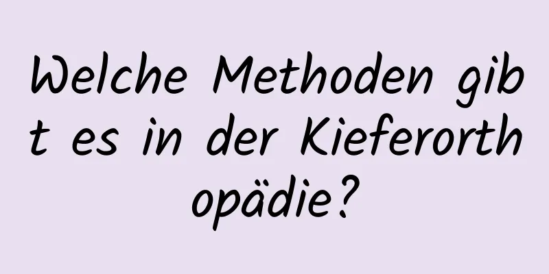 Welche Methoden gibt es in der Kieferorthopädie?