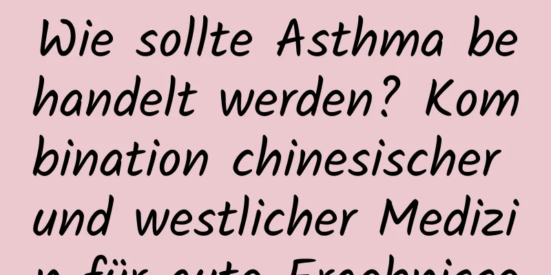 Wie sollte Asthma behandelt werden? Kombination chinesischer und westlicher Medizin für gute Ergebnisse