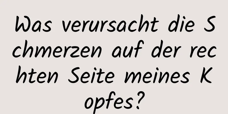 Was verursacht die Schmerzen auf der rechten Seite meines Kopfes?