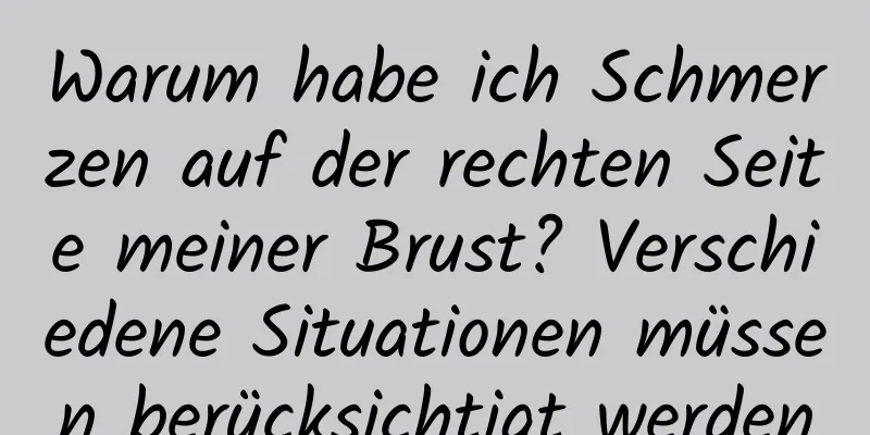 Warum habe ich Schmerzen auf der rechten Seite meiner Brust? Verschiedene Situationen müssen berücksichtigt werden