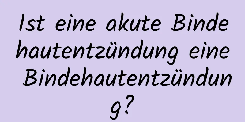 Ist eine akute Bindehautentzündung eine Bindehautentzündung?