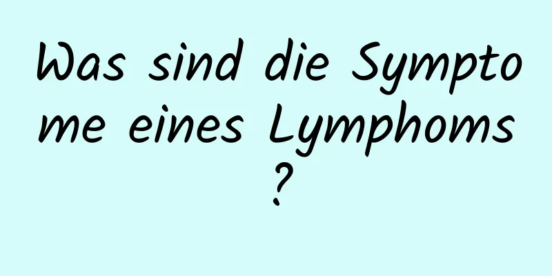Was sind die Symptome eines Lymphoms?