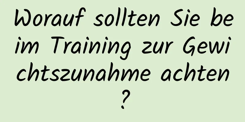 Worauf sollten Sie beim Training zur Gewichtszunahme achten?