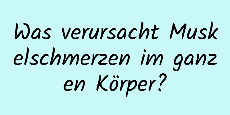 Was verursacht Muskelschmerzen im ganzen Körper?