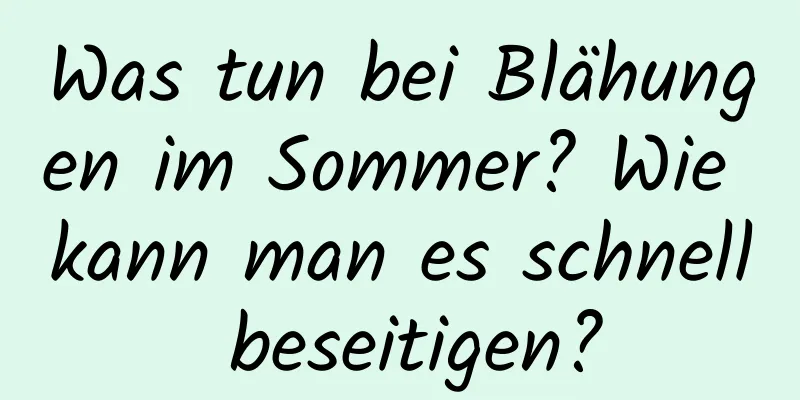 Was tun bei Blähungen im Sommer? Wie kann man es schnell beseitigen?