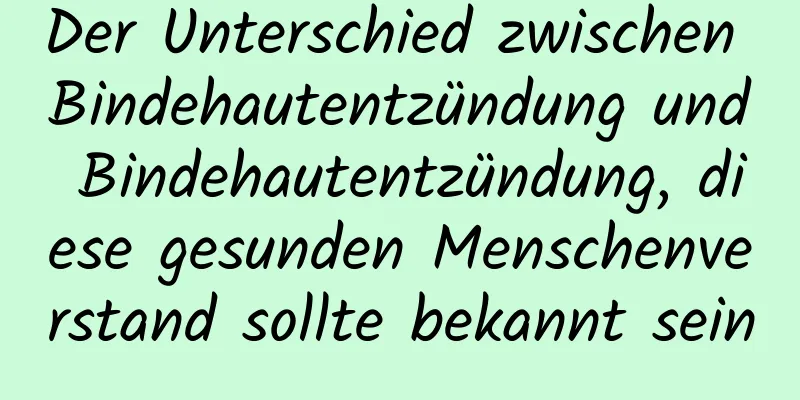 Der Unterschied zwischen Bindehautentzündung und Bindehautentzündung, diese gesunden Menschenverstand sollte bekannt sein