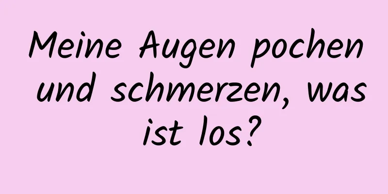 Meine Augen pochen und schmerzen, was ist los?