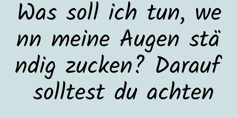 Was soll ich tun, wenn meine Augen ständig zucken? Darauf solltest du achten