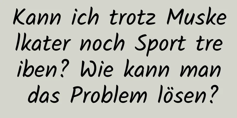 Kann ich trotz Muskelkater noch Sport treiben? Wie kann man das Problem lösen?