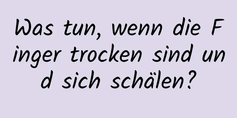 Was tun, wenn die Finger trocken sind und sich schälen?