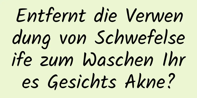 Entfernt die Verwendung von Schwefelseife zum Waschen Ihres Gesichts Akne?