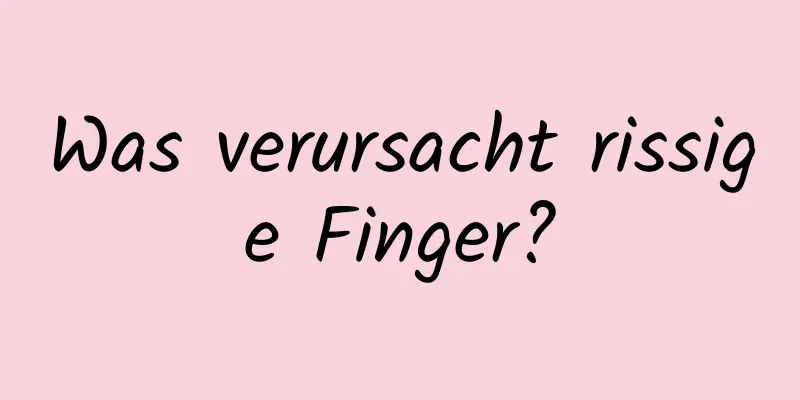 Was verursacht rissige Finger?