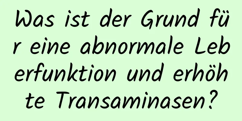 Was ist der Grund für eine abnormale Leberfunktion und erhöhte Transaminasen?