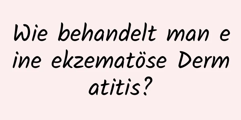 Wie behandelt man eine ekzematöse Dermatitis?