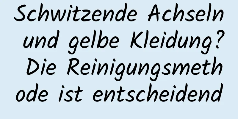 Schwitzende Achseln und gelbe Kleidung? Die Reinigungsmethode ist entscheidend