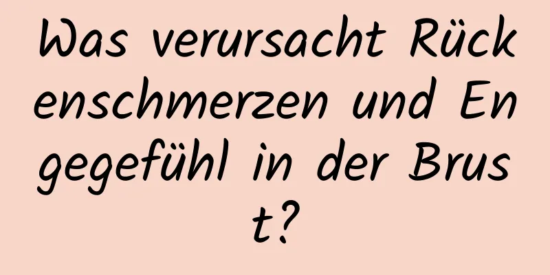 Was verursacht Rückenschmerzen und Engegefühl in der Brust?