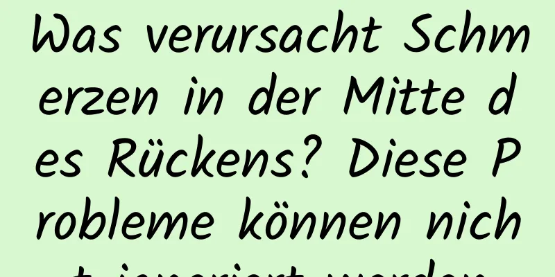 Was verursacht Schmerzen in der Mitte des Rückens? Diese Probleme können nicht ignoriert werden