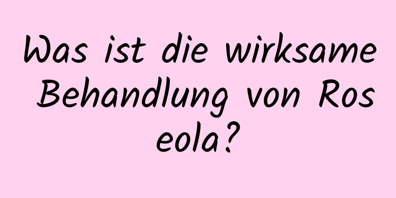 Was ist die wirksame Behandlung von Roseola?