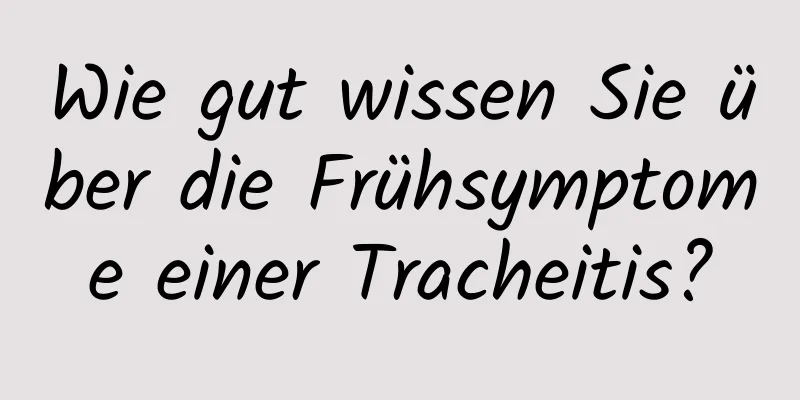 Wie gut wissen Sie über die Frühsymptome einer Tracheitis?