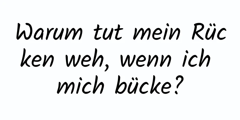 Warum tut mein Rücken weh, wenn ich mich bücke?