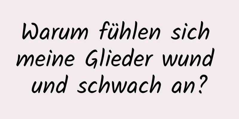 Warum fühlen sich meine Glieder wund und schwach an?