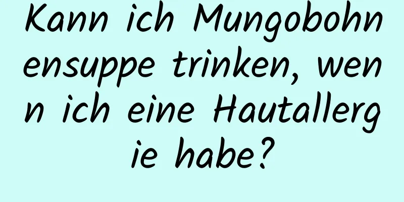Kann ich Mungobohnensuppe trinken, wenn ich eine Hautallergie habe?