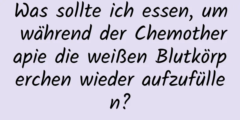 Was sollte ich essen, um während der Chemotherapie die weißen Blutkörperchen wieder aufzufüllen?