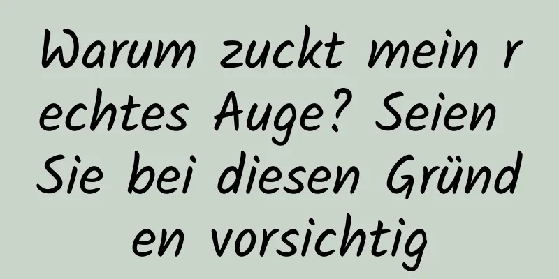 Warum zuckt mein rechtes Auge? Seien Sie bei diesen Gründen vorsichtig