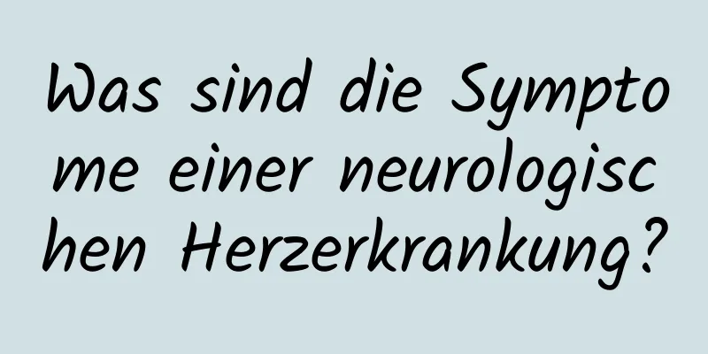 Was sind die Symptome einer neurologischen Herzerkrankung?