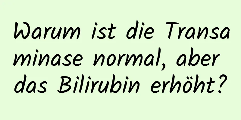 Warum ist die Transaminase normal, aber das Bilirubin erhöht?