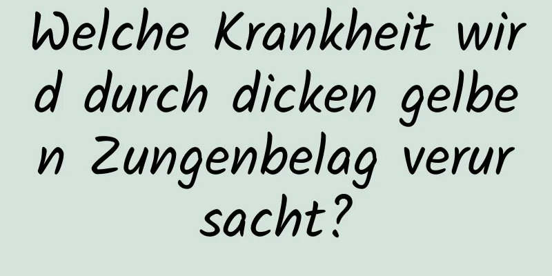 Welche Krankheit wird durch dicken gelben Zungenbelag verursacht?