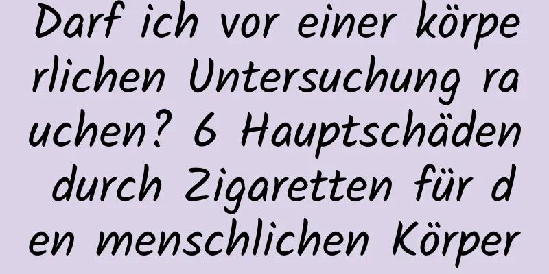 Darf ich vor einer körperlichen Untersuchung rauchen? 6 Hauptschäden durch Zigaretten für den menschlichen Körper