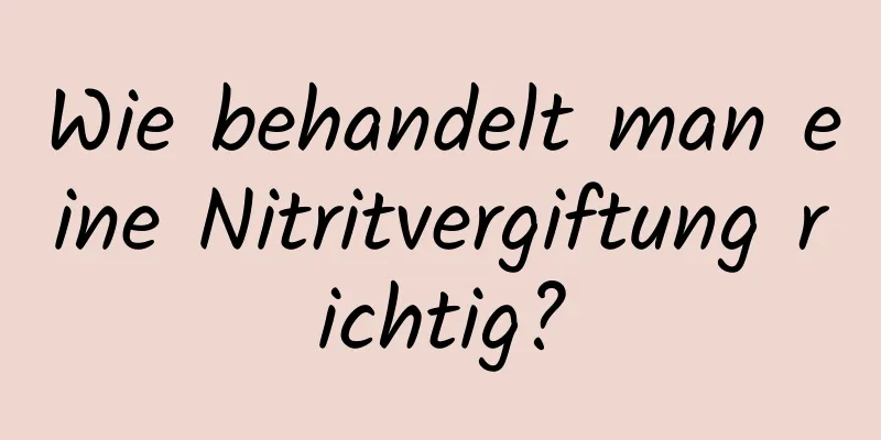 Wie behandelt man eine Nitritvergiftung richtig?