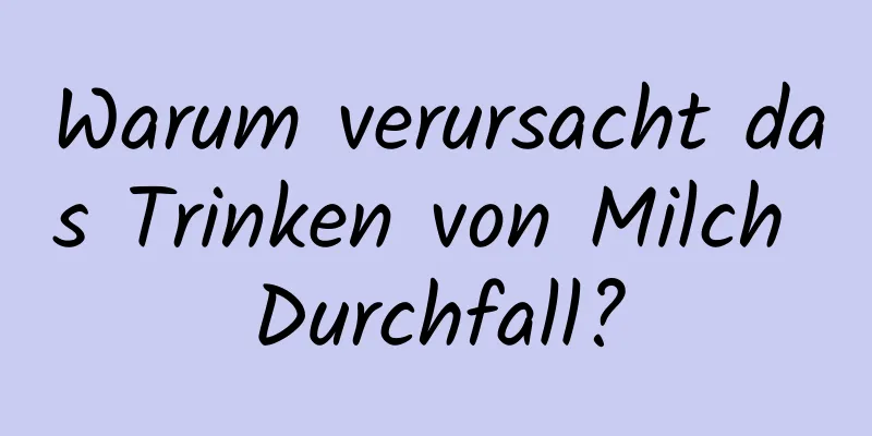 Warum verursacht das Trinken von Milch Durchfall?