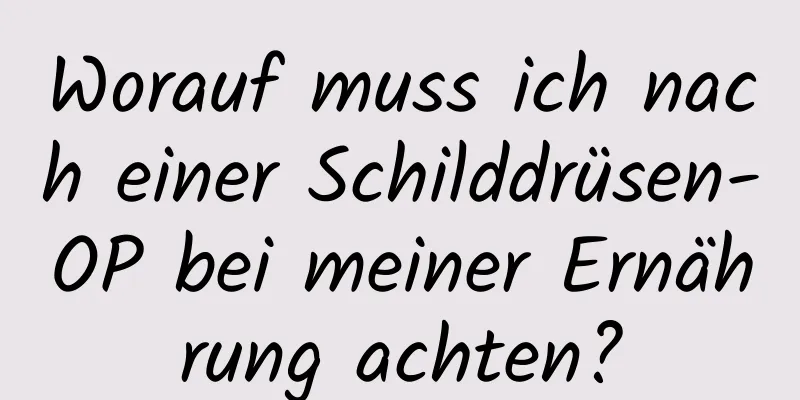 Worauf muss ich nach einer Schilddrüsen-OP bei meiner Ernährung achten?