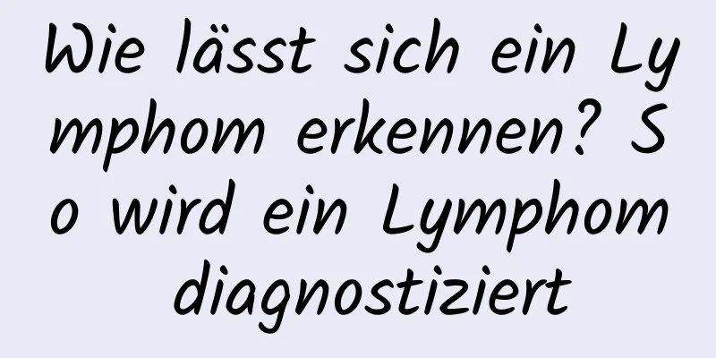 Wie lässt sich ein Lymphom erkennen? So wird ein Lymphom diagnostiziert
