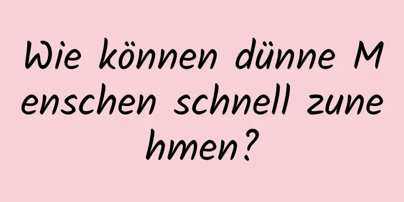 Wie können dünne Menschen schnell zunehmen?