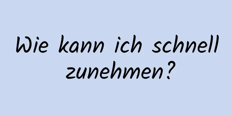 Wie kann ich schnell zunehmen?