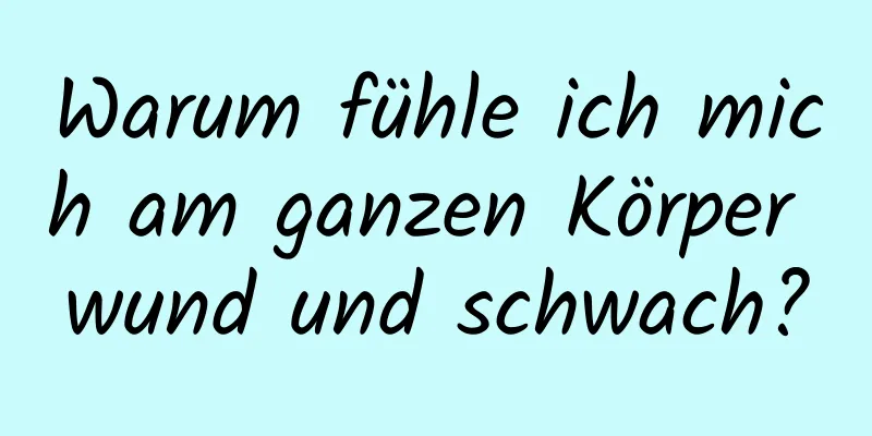 Warum fühle ich mich am ganzen Körper wund und schwach?