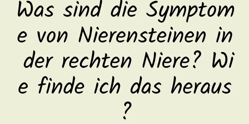 Was sind die Symptome von Nierensteinen in der rechten Niere? Wie finde ich das heraus?