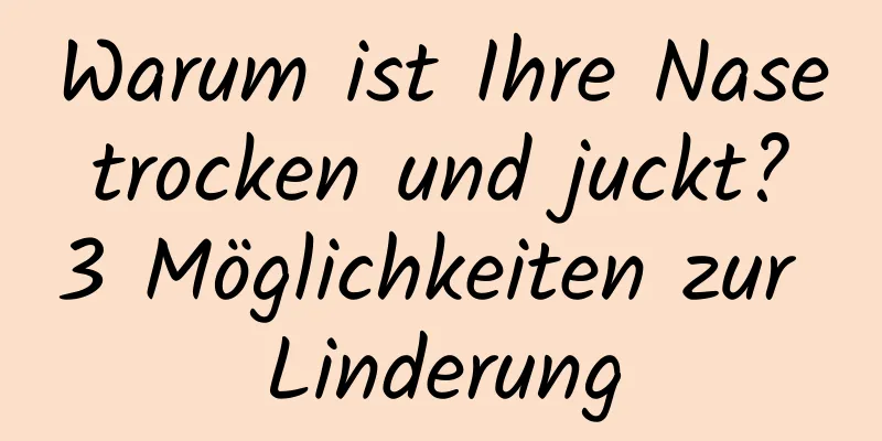 Warum ist Ihre Nase trocken und juckt? 3 Möglichkeiten zur Linderung