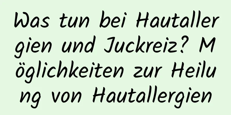 Was tun bei Hautallergien und Juckreiz? Möglichkeiten zur Heilung von Hautallergien