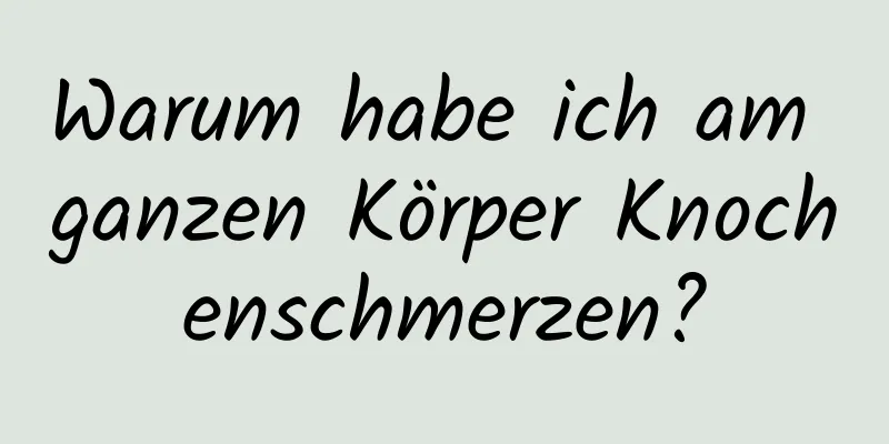 Warum habe ich am ganzen Körper Knochenschmerzen?