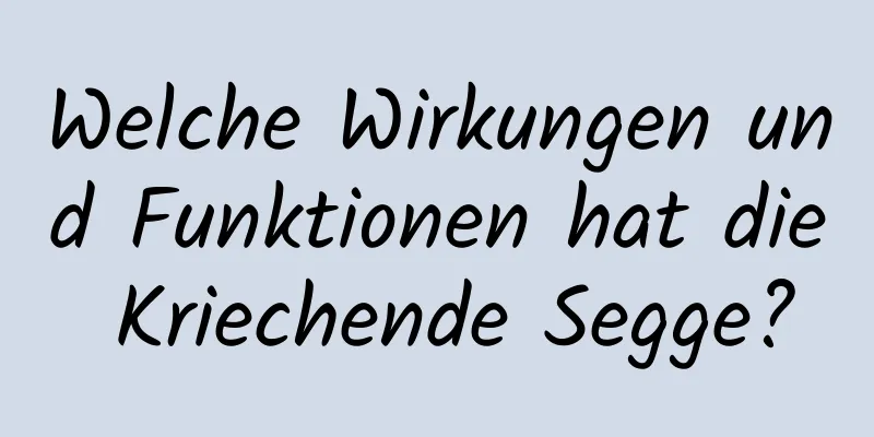 Welche Wirkungen und Funktionen hat die Kriechende Segge?