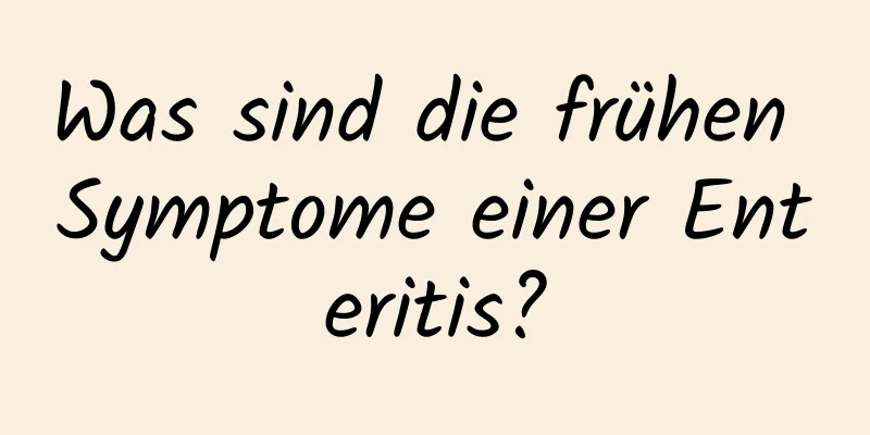 Was sind die frühen Symptome einer Enteritis?